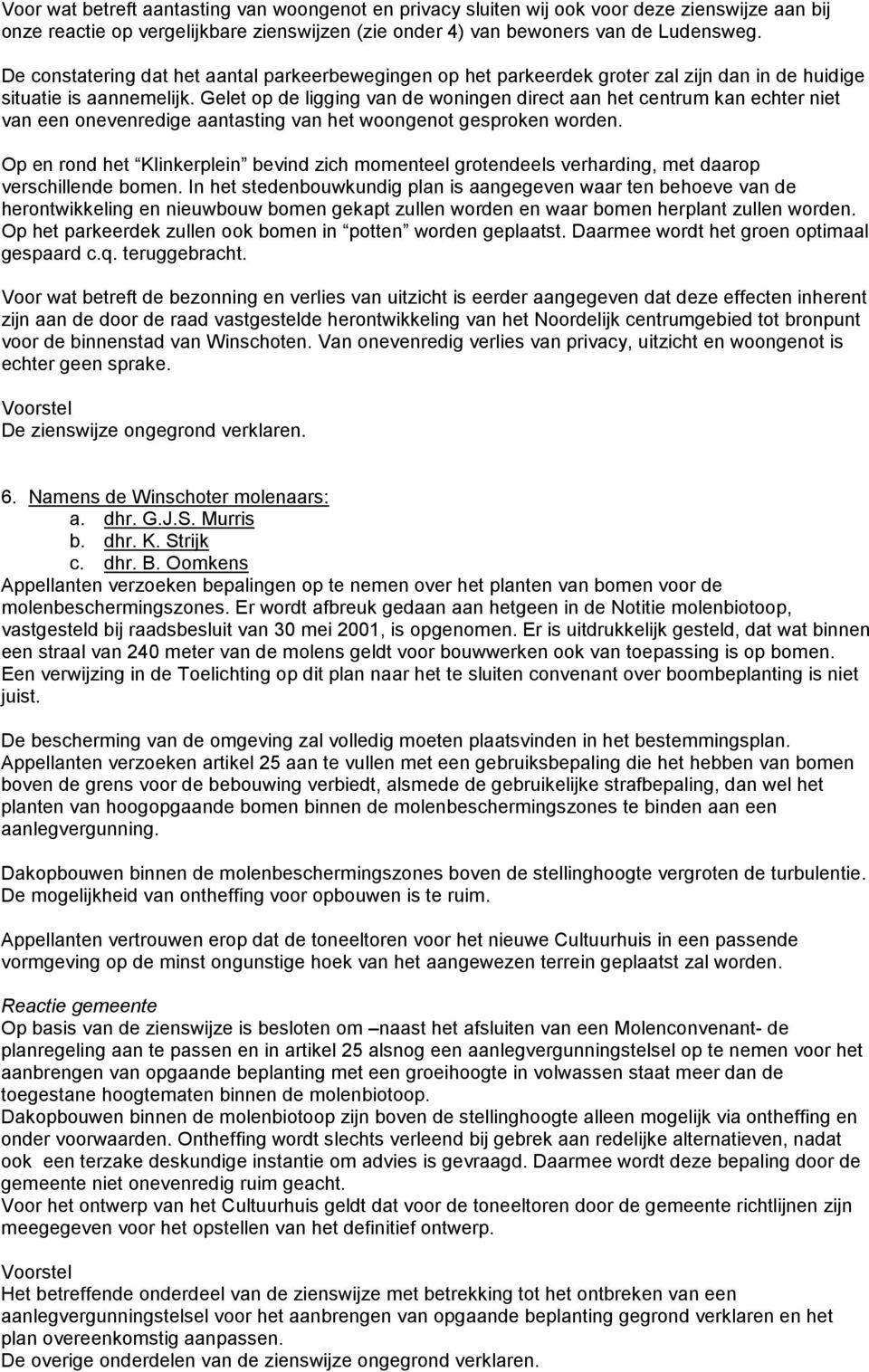 Gelet op de ligging van de woningen direct aan het centrum kan echter niet van een onevenredige aantasting van het woongenot gesproken worden.