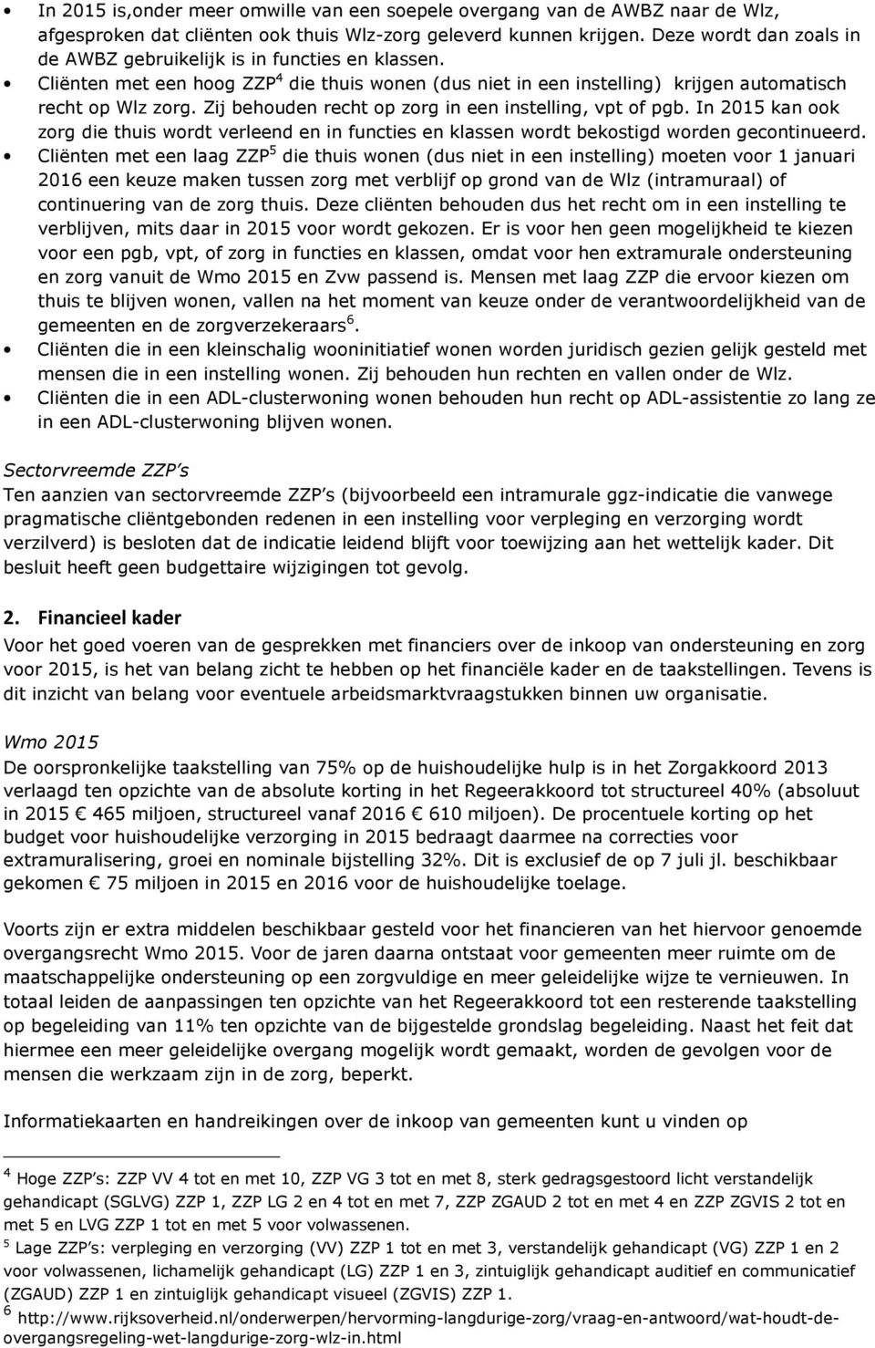 Zij behouden recht op zorg in een instelling, vpt of pgb. In 2015 kan ook zorg die thuis wordt verleend en in functies en klassen wordt bekostigd worden gecontinueerd.