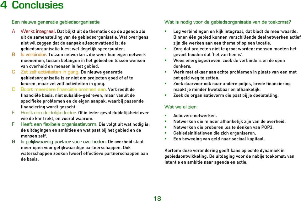 Tussen netwerkers die weer hun eigen netwerk meenemen, tussen belangen in het gebied en tussen wensen van overheid en mensen in het gebied. C Zet zelf activiteiten in gang.