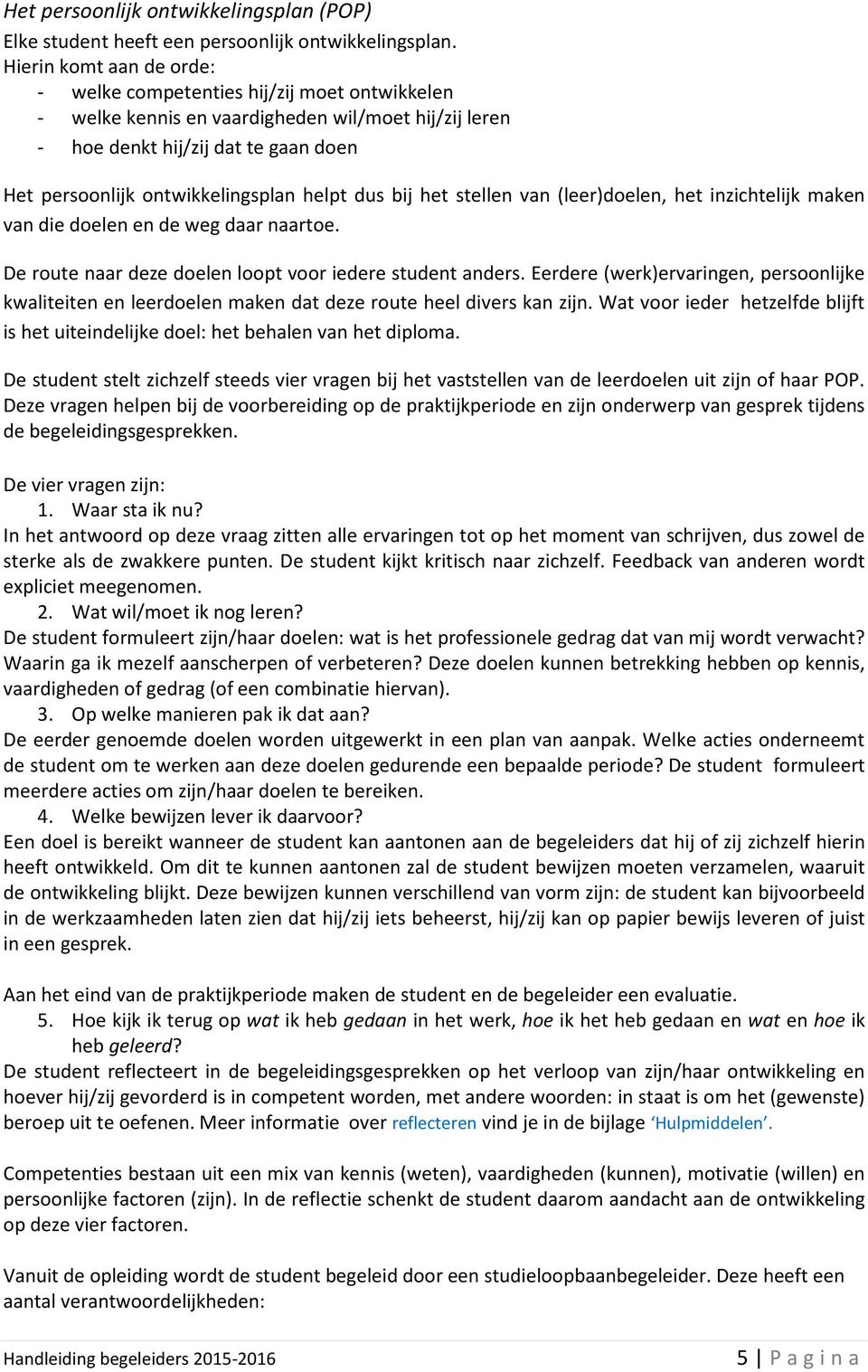 helpt dus bij het stellen van (leer)doelen, het inzichtelijk maken van die doelen en de weg daar naartoe. De route naar deze doelen loopt voor iedere student anders.