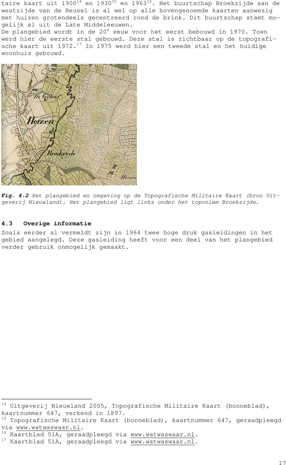 Dit buurtschap stamt mogelijk al uit de Late Middeleeuwen. De plangebied wordt in de 20 e eeuw voor het eerst bebouwd in 1970. Toen werd hier de eerste stal gebouwd.