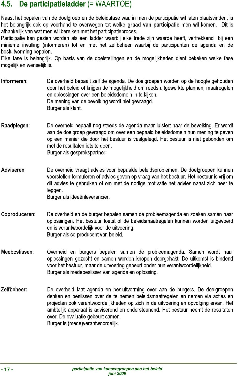 Participatie kan gezien worden als een ladder waarbij elke trede zijn waarde heeft, vertrekkend bij een minieme invulling (informeren) tot en met het zelfbeheer waarbij de participanten de agenda en