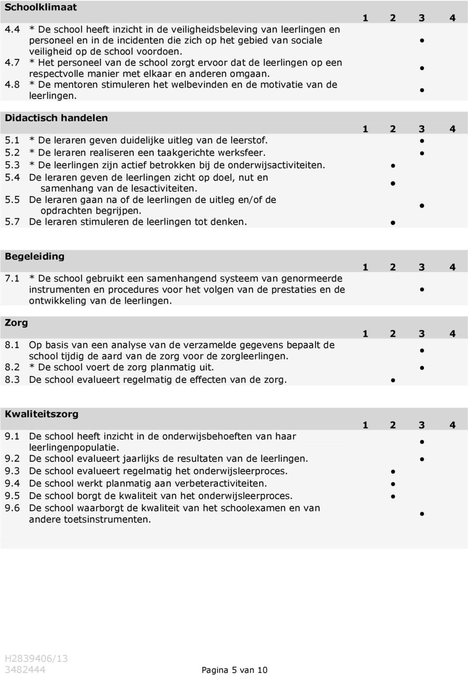 5.3 * De leerlingen zijn actief betrokken bij de onderwijsactiviteiten. 5.4 De leraren geven de leerlingen zicht op doel, nut en samenhang van de lesactiviteiten. 5.5 De leraren gaan na of de leerlingen de uitleg en/of de opdrachten begrijpen.