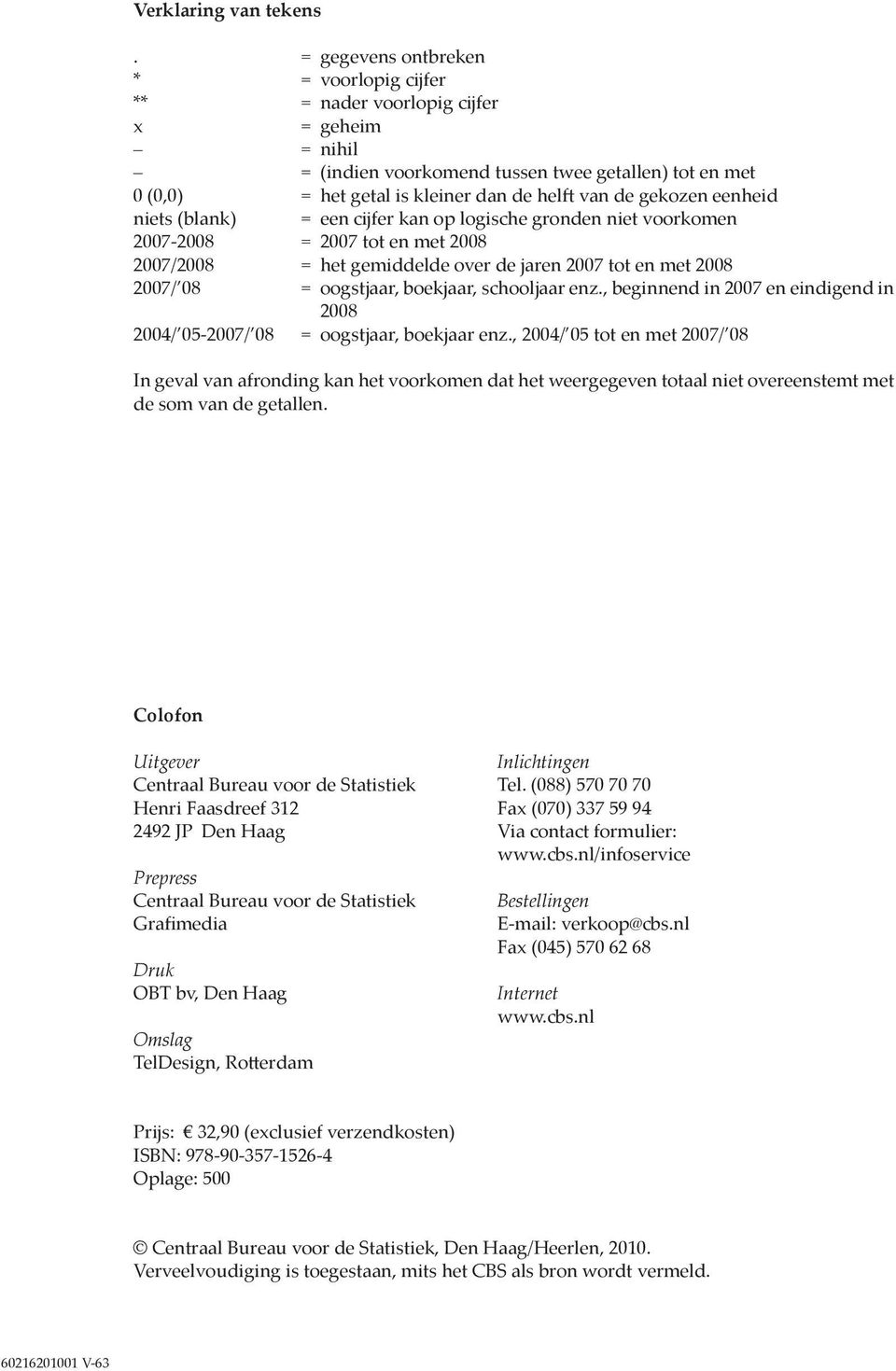 gekozen eenheid niets (blank) = een cijfer kan op logische gronden niet voorkomen 2007-2008 = 2007 tot en met 2008 2007/2008 = het gemiddelde over de jaren 2007 tot en met 2008 2007/ 08 = oogstjaar,