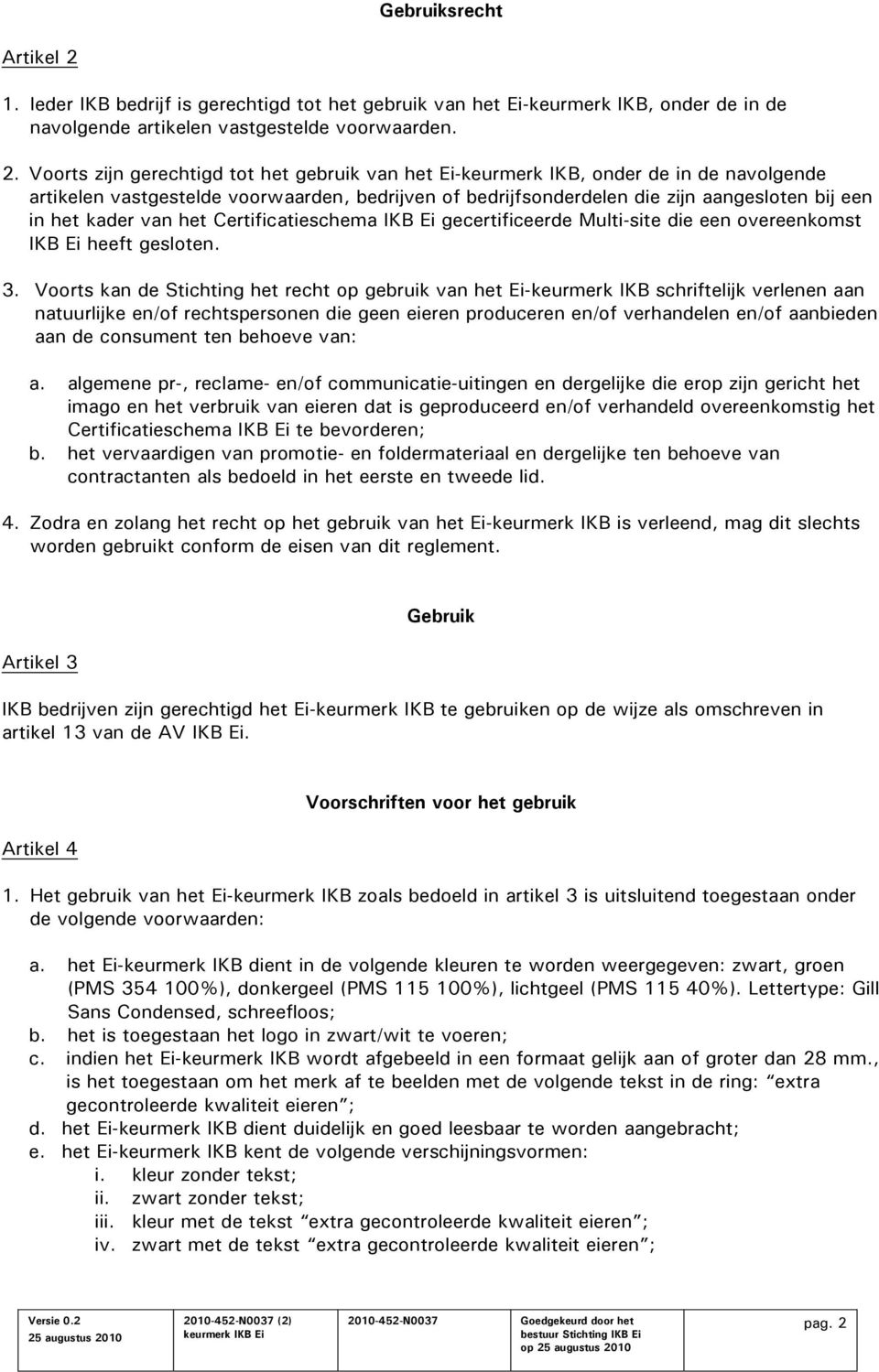 Voorts zijn gerechtigd tot het gebruik van het Ei-keurmerk IKB, onder de in de navolgende artikelen vastgestelde voorwaarden, bedrijven of bedrijfsonderdelen die zijn aangesloten bij een in het kader