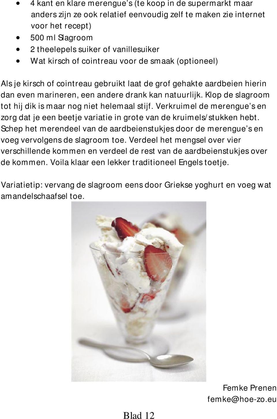 Klop de slagroom tot hij dik is maar nog niet helemaal stijf. Verkruimel de merengue s en zorg dat je een beetje variatie in grote van de kruimels/stukken hebt.