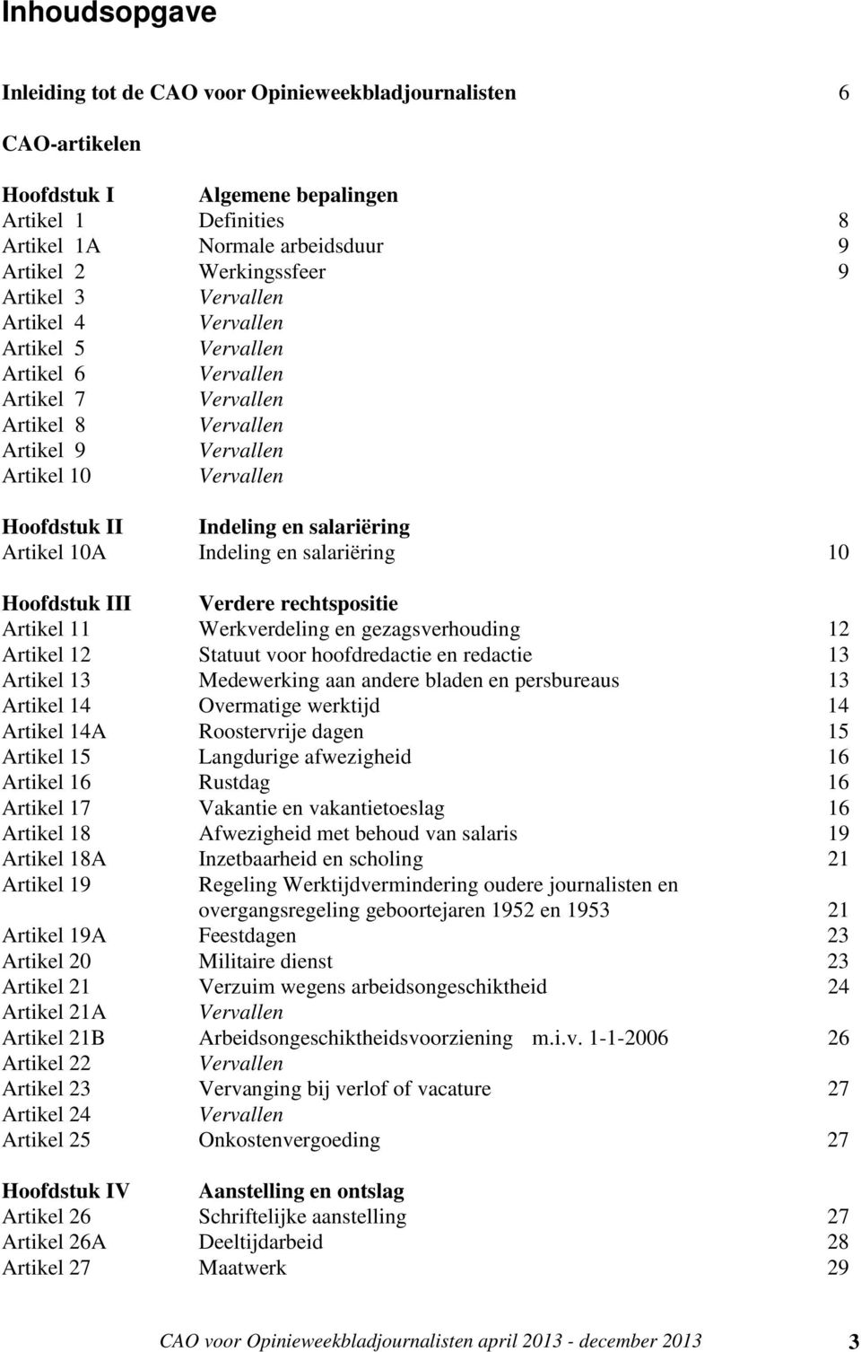 Artikel 10A Indeling en salariëring 10 Hoofdstuk III Verdere rechtspositie Artikel 11 Werkverdeling en gezagsverhouding 12 Artikel 12 Statuut voor hoofdredactie en redactie 13 Artikel 13 Medewerking