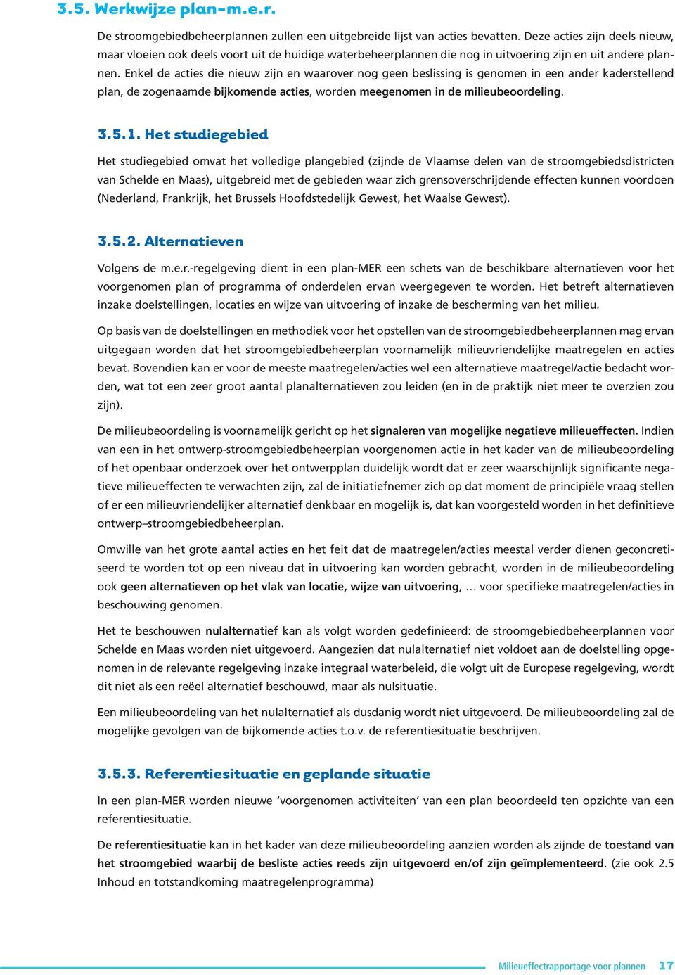 Enkel de acties die nieuw zijn en waarover nog geen beslissing is genomen in een ander kaderstellend plan, de zogenaamde bijkomende acties, worden meegenomen in de milieubeoordeling. 3.5.1.