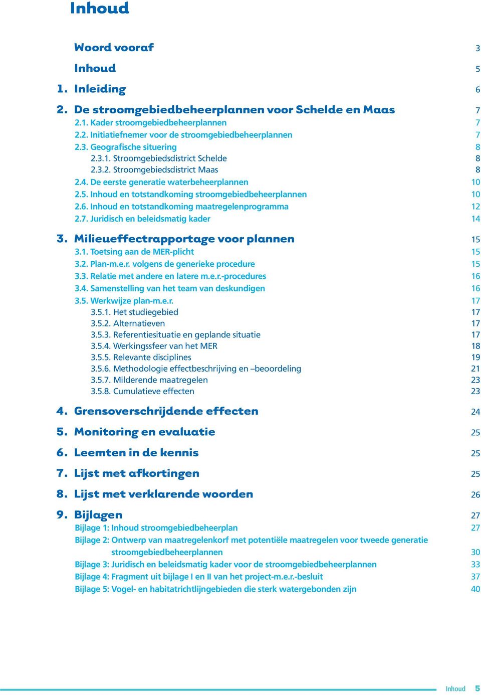 Inhoud en totstandkoming stroomgebiedbeheerplannen 10 2.6. Inhoud en totstandkoming maatregelenprogramma 12 2.7. Juridisch en beleidsmatig kader 14 3. Milieueffectrapportage voor plannen 15 3.1. Toetsing aan de MER-plicht 15 3.