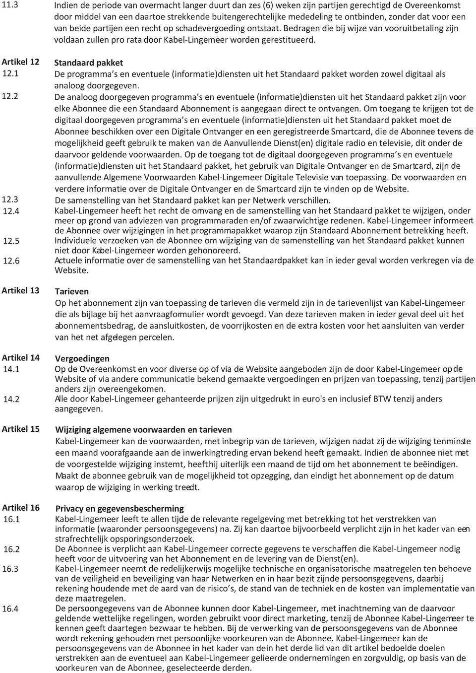 Artikel 12 Standaard pakket 12.1 De programma s en eventuele (informatie)diensten uit het Standaard pakket worden zowel digitaal als analoog doorgegeven. 12.2 De analoog doorgegeven programma s en eventuele (informatie)diensten uit het Standaard pakket zijn voor elke Abonnee die een Standaard Abonnement is aangegaan direct te ontvangen.