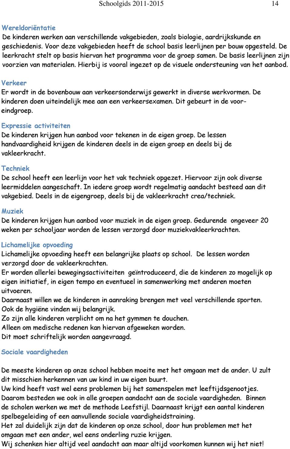 Hierbij is vooral ingezet op de visuele ondersteuning van het aanbod. Verkeer Er wordt in de bovenbouw aan verkeersonderwijs gewerkt in diverse werkvormen.