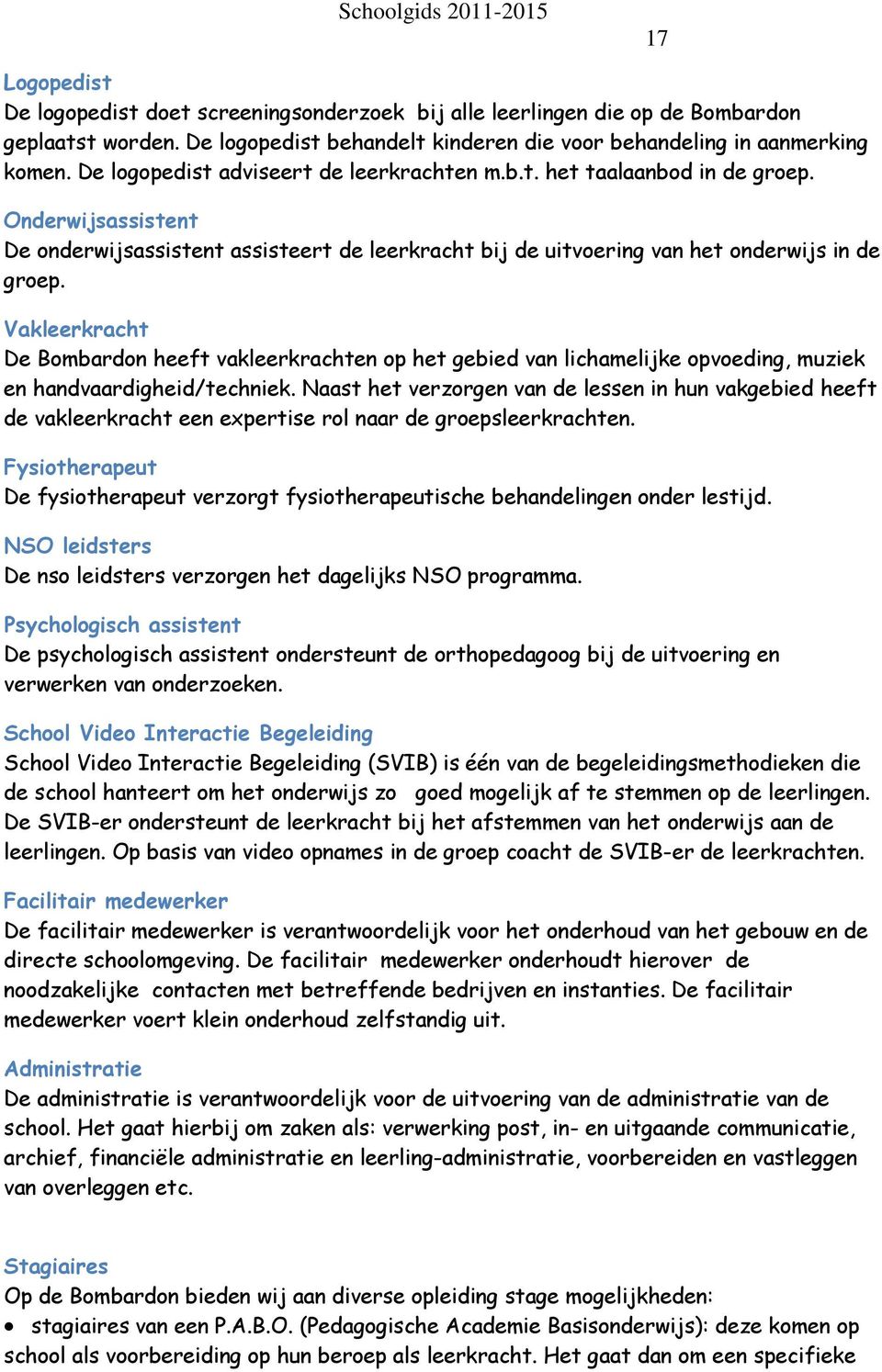 Onderwijsassistent De onderwijsassistent assisteert de leerkracht bij de uitvoering van het onderwijs in de groep.