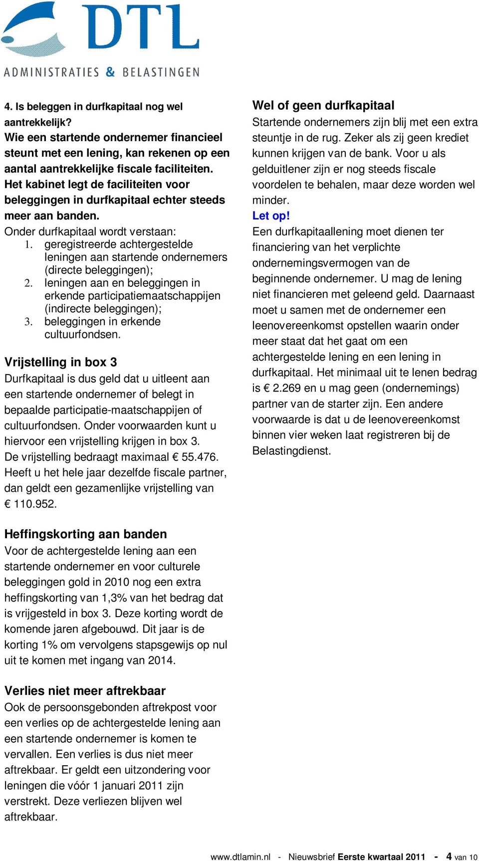 geregistreerde achtergestelde leningen aan startende ondernemers (directe beleggingen); 2. leningen aan en beleggingen in erkende participatiemaatschappijen (indirecte beleggingen); 3.