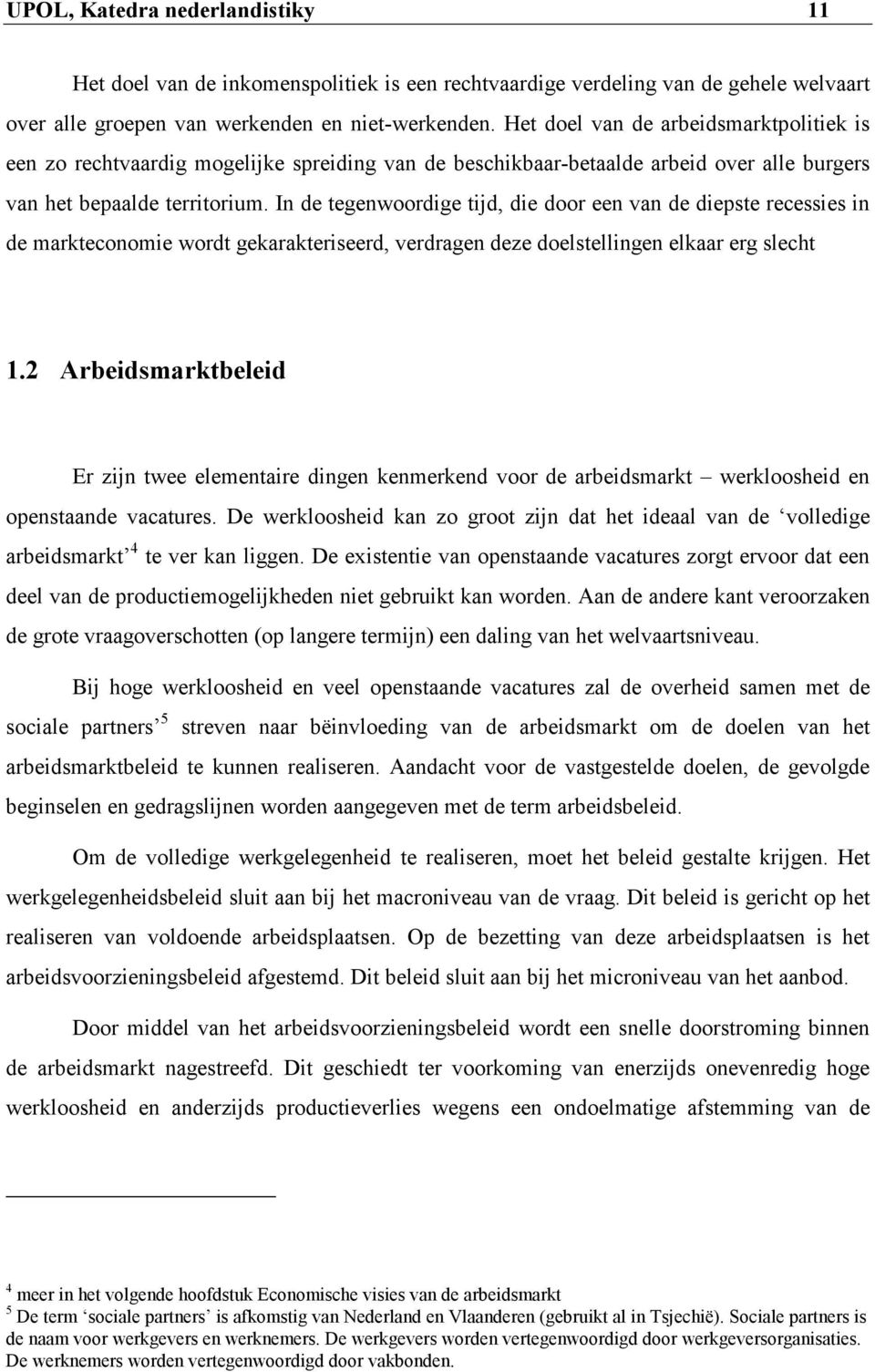 In de tegenwoordige tijd, die door een van de diepste recessies in de markteconomie wordt gekarakteriseerd, verdragen deze doelstellingen elkaar erg slecht 1.