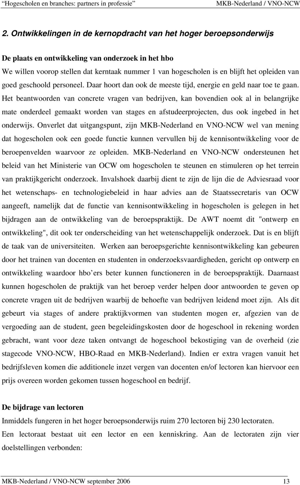 Het beantwoorden van concrete vragen van bedrijven, kan bovendien ook al in belangrijke mate onderdeel gemaakt worden van stages en afstudeerprojecten, dus ook ingebed in het onderwijs.