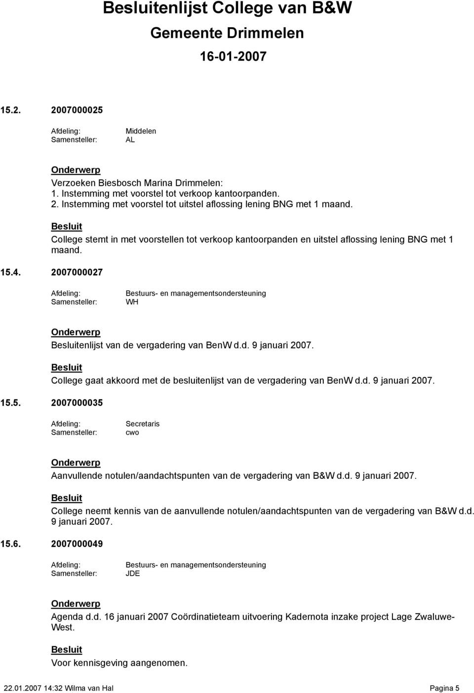 College gaat akkoord met de besluitenlijst van de vergadering van BenW d.d. 9 januari 2007. 15.5. 2007000035 cwo Aanvullende notulen/aandachtspunten van de vergadering van B&W d.d. 9 januari 2007. College neemt kennis van de aanvullende notulen/aandachtspunten van de vergadering van B&W d.