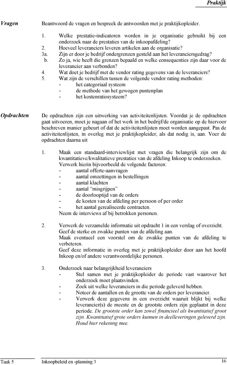 Zijn er door je bedrijf ondergrenzen gesteld aan het leveranciersgedrag? b. Zo ja, wie heeft die grenzen bepaald en welke consequenties zijn daar voor de leverancier aan verbonden? 4.