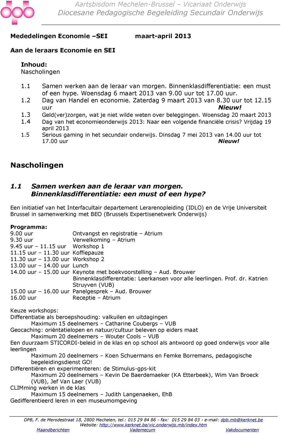 Zaterdag 9 maart 2013 van 8.30 uur tot 12.15 uur Nieuw! 1.3 Geld(ver)zorgen, wat je niet wilde weten over beleggingen. Woensdag 20 maart 2013 1.