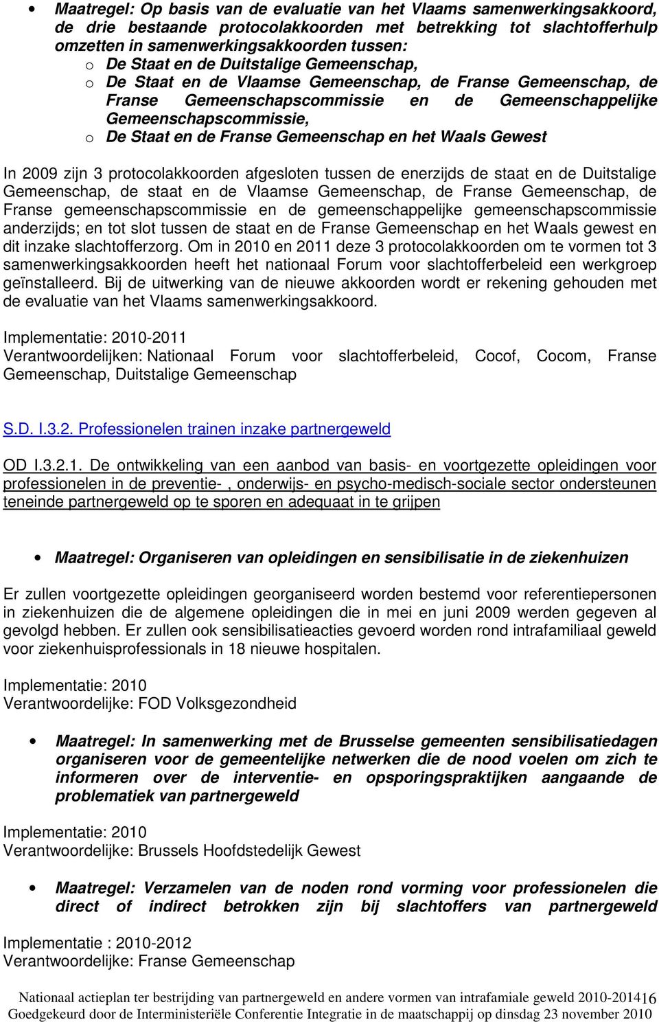 Gemeenschap en het Waals Gewest In 2009 zijn 3 protocolakkoorden afgesloten tussen de enerzijds de staat en de Duitstalige Gemeenschap, de staat en de Vlaamse Gemeenschap, de Franse Gemeenschap, de