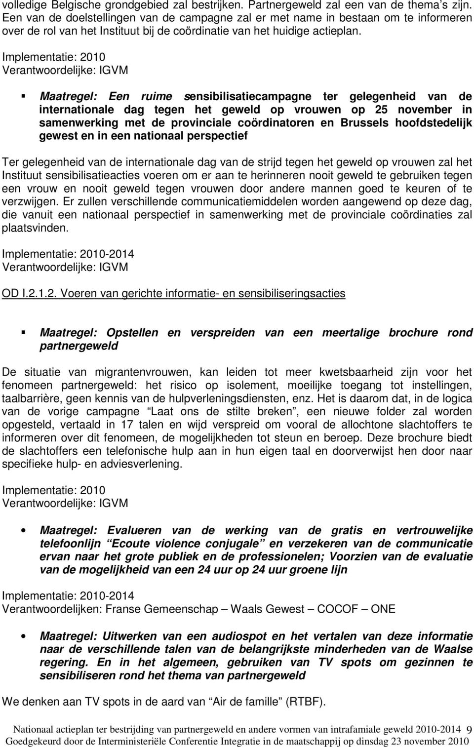 Verantwoordelijke: IGVM Maatregel: Een ruime sensibilisatiecampagne ter gelegenheid van de internationale dag tegen het geweld op vrouwen op 25 november in samenwerking met de provinciale