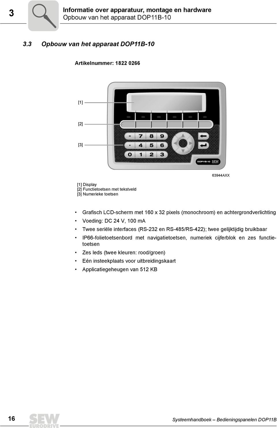 LCD-scherm met 16 x 32 pixels (monochroom) en achtergrondverlichting Voeding: DC 24 V, 1 ma Twee seriële interfaces (RS-232 en RS-485/RS-422); twee gelijktijdig