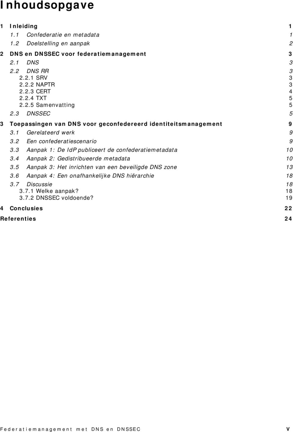 3 Aanpak 1: De IdP publiceert de confederatiemetadata 10 3.4 Aanpak 2: Gedistribueerde metadata 10 3.5 Aanpak 3: Het inrichten van een beveiligde DNS zone 13 3.