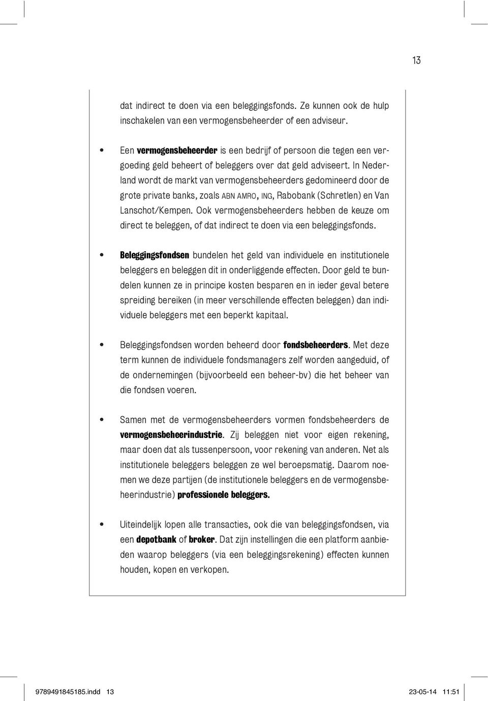 In Nederland wordt de markt van vermogensbeheerders gedomineerd door de grote private banks, zoals abn amro, ing, Rabobank (Schretlen) en Van Lanschot/Kempen.