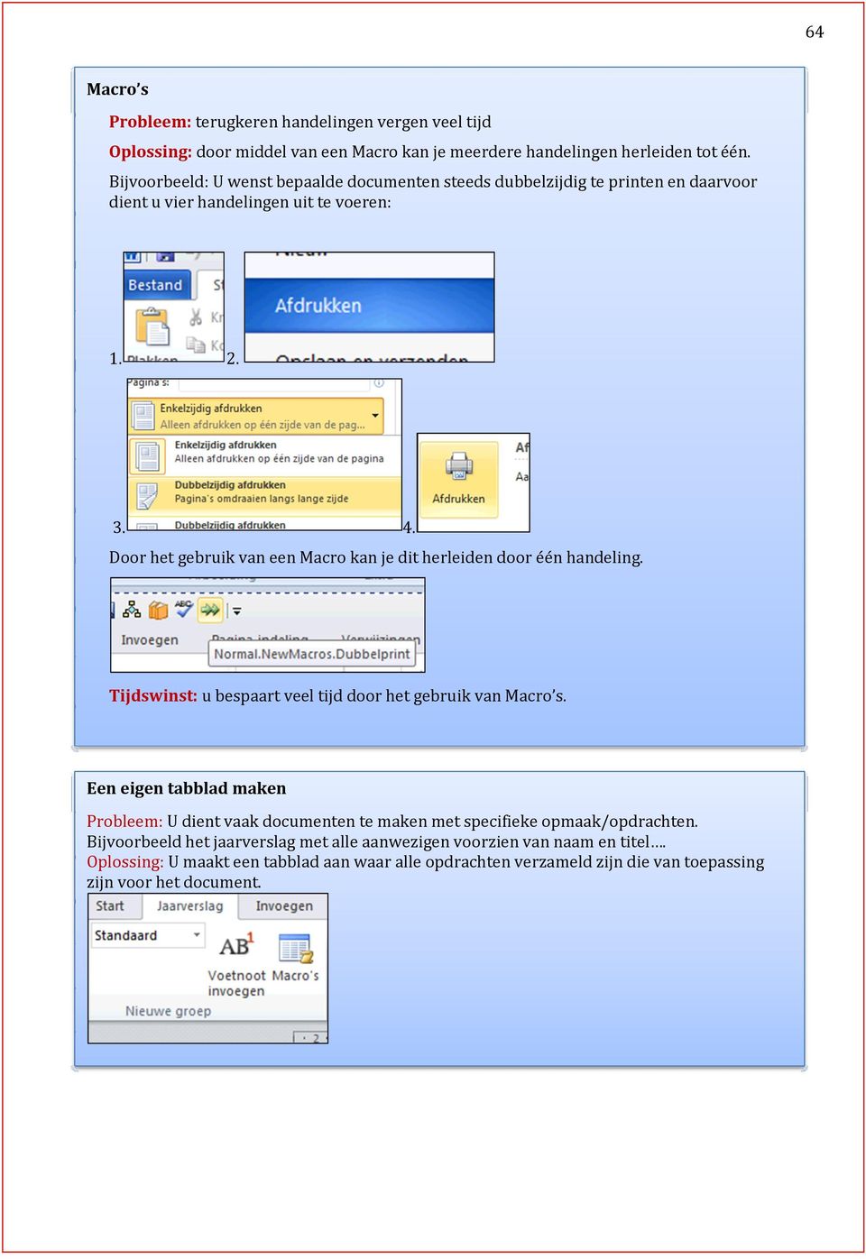 Door het gebruik van een Macro kan je dit herleiden door één handeling. Tijdswinst: u bespaart veel tijd door het gebruik van Macro s.