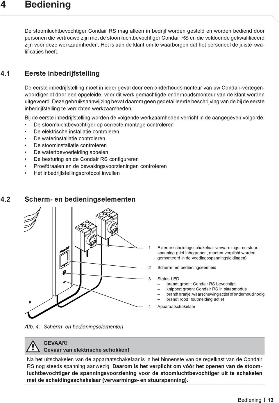 1 Eerste inbedrijfstelling De eerste inbedrijfstelling moet in ieder geval door een onderhoudsmonteur van uw Condair-vertegenwoordiger of door een opgeleide, voor dit werk gemachtigde