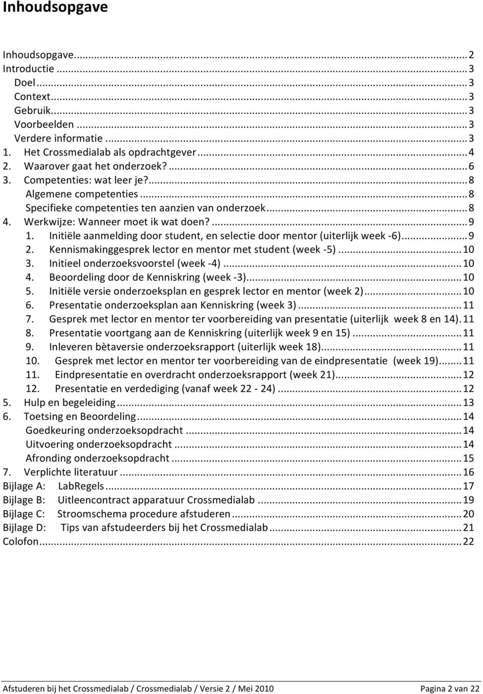 Initiële aanmelding door student, en selectie door mentor (uiterlijk week - 6)...9 2. Kennismakinggesprek lector en mentor met student (week - 5)...10 3. Initieel onderzoeksvoorstel (week - 4)...10 4.