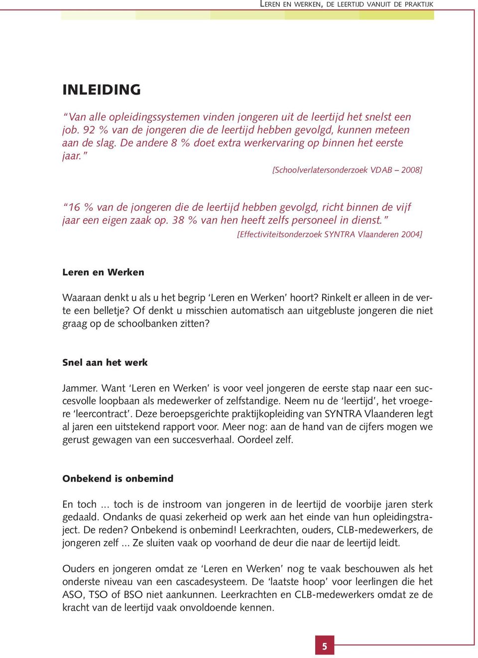 [Schoolverlatersonderzoek VDAB 2008] 16 % van de jongeren die de leertijd hebben gevolgd, richt binnen de vijf jaar een eigen zaak op. 38 % van hen heeft zelfs personeel in dienst.