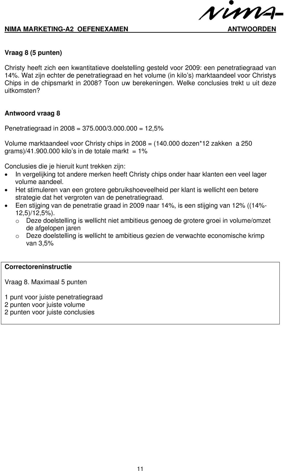 Antwoord vraag 8 Penetratiegraad in 2008 = 375.000/3.000.000 = 12,5% Volume marktaandeel voor Christy chips in 2008 = (140.000 dozen*12 zakken a 250 grams)/41.900.