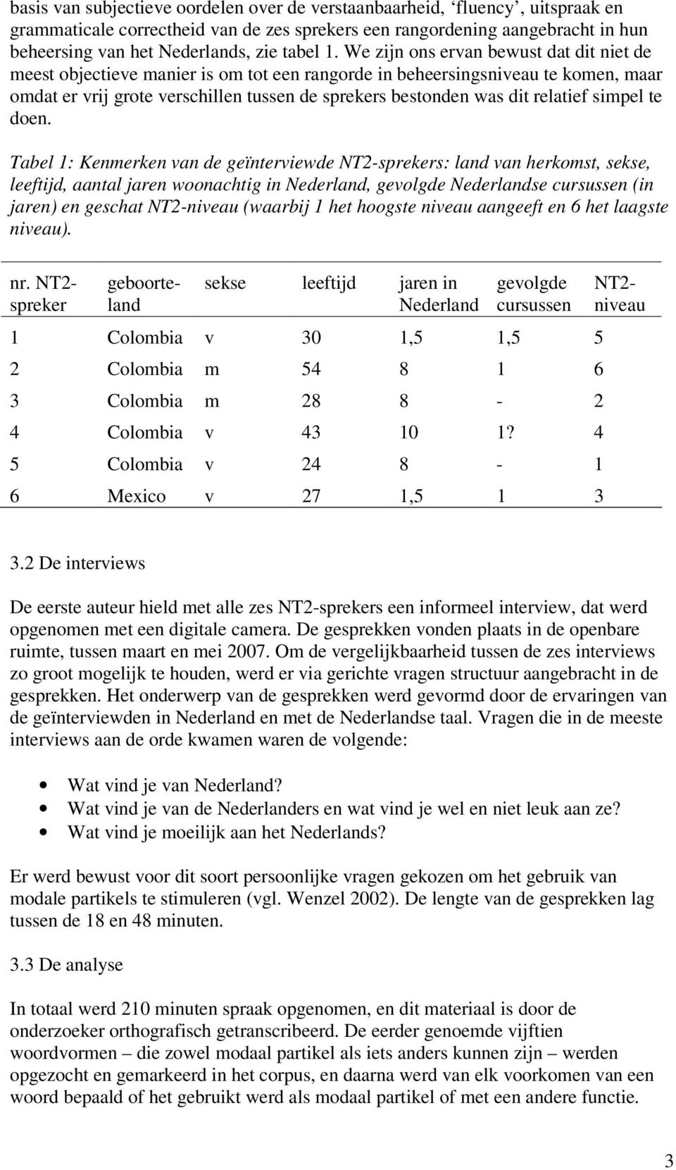 We zijn ons ervan bewust dat dit niet de meest objectieve manier is om tot een rangorde in beheersingsniveau te komen, maar omdat er vrij grote verschillen tussen de sprekers bestonden was dit