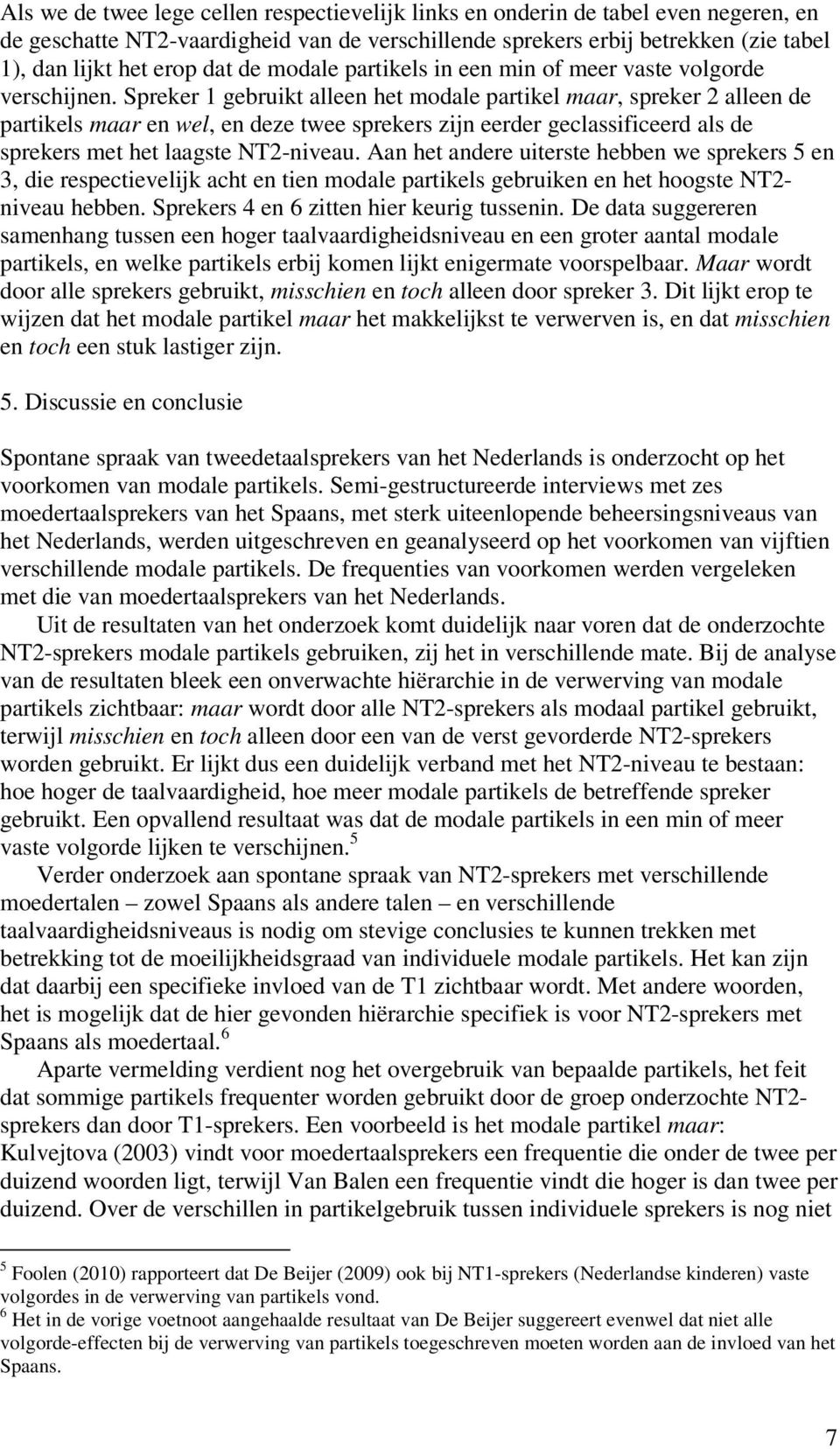 Spreker 1 gebruikt alleen het modale partikel maar, spreker 2 alleen de partikels maar en wel, en deze twee sprekers zijn eerder geclassificeerd als de sprekers met het laagste NT2-niveau.