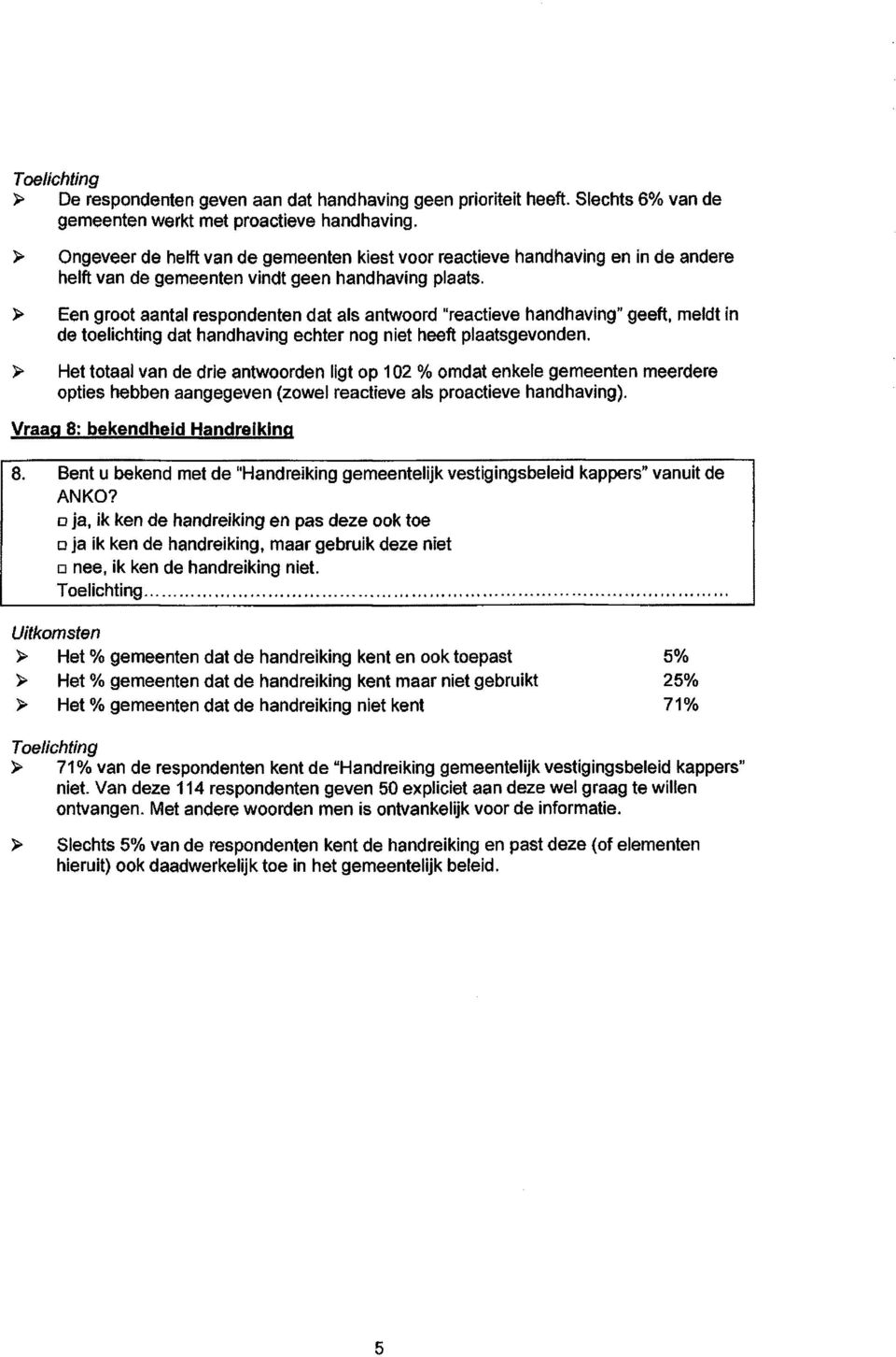 > Een groot aantal respondenten dat als antwoord "reactieve handhaving" geeft, meldt in de toelichting dat handhaving echter nog niet heeft plaatsgevonden.