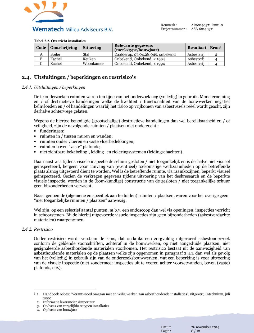 045, onbekend Asbestvrij 2 B Kachel Keuken Onbekend, Onbekend, < 1994 Asbestvrij 4 C Kachel Woonkamer Onbekend, Onbekend, < 1994 Asbestvrij 4 2.4. Uitsluitingen / beperkingen en restrisico s 2.4.1. Uitsluitingen / beperkingen De te onderzoeken ruimten waren ten tijde van het onderzoek nog (volledig) in gebruik.