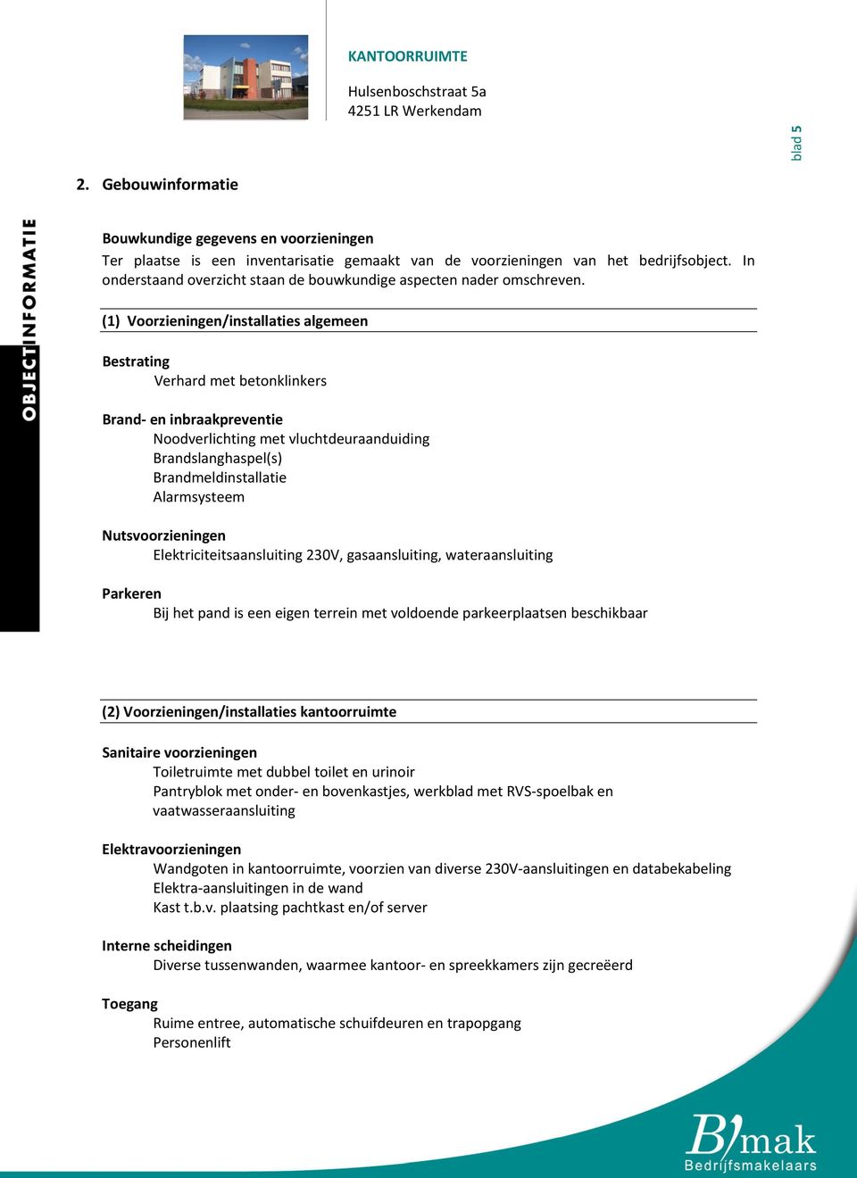 (1) Voorzieningen/installaties algemeen Bestrating Verhard met betonklinkers Brand en inbraakpreventie Noodverlichting met vluchtdeuraanduiding Brandslanghaspel(s) Brandmeldinstallatie Alarmsysteem