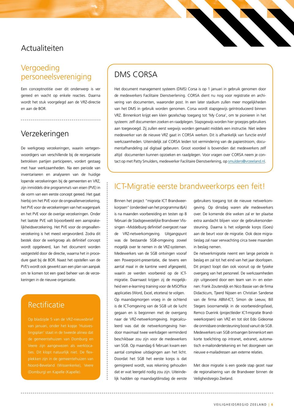 Na een periode van inventariseren en analyseren van de huidige lopende verzekeringen bij de gemeenten en VRZ, zijn inmiddels drie programma s van eisen (PVE) in de vorm van een eerste concept gereed.