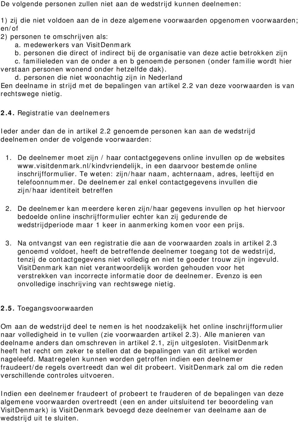 familieleden van de onder a en b genoemde personen (onder familie wordt hier verstaan personen wonend onder hetzelfde dak). d. personen die niet woonachtig zijn in Nederland Een deelname in strijd met de bepalingen van artikel 2.