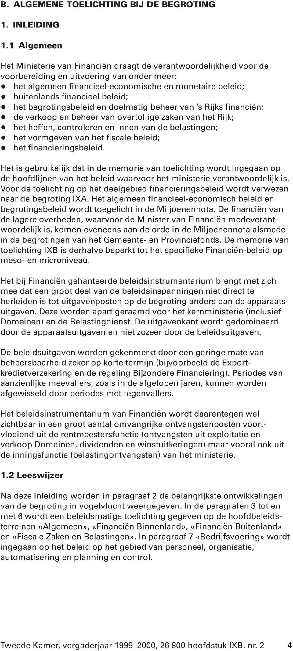 financieel beleid; + het begrotingsbeleid en doelmatig beheer van s Rijks financiën; + de verkoop en beheer van overtollige zaken van het Rijk; + het heffen, controleren en innen van de belastingen;