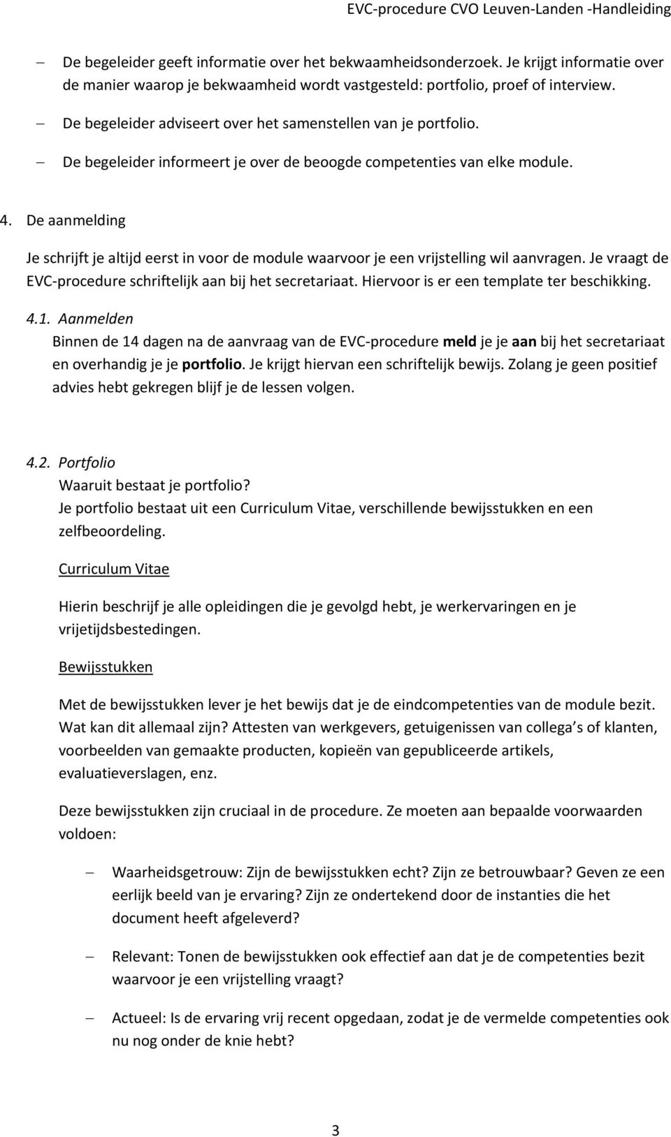 De aanmelding Je schrijft je altijd eerst in voor de module waarvoor je een vrijstelling wil aanvragen. Je vraagt de EVC procedure schriftelijk aan bij het secretariaat.