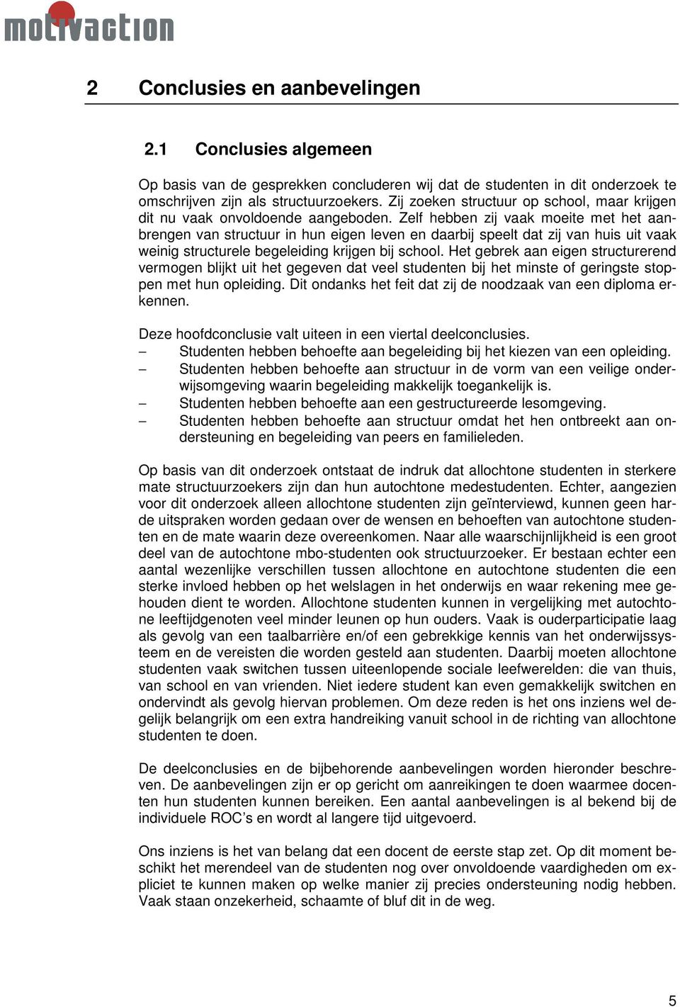 Zelf hebben zij vaak moeite met het aanbrengen van structuur in hun eigen leven en daarbij speelt dat zij van huis uit vaak weinig structurele begeleiding krijgen bij school.