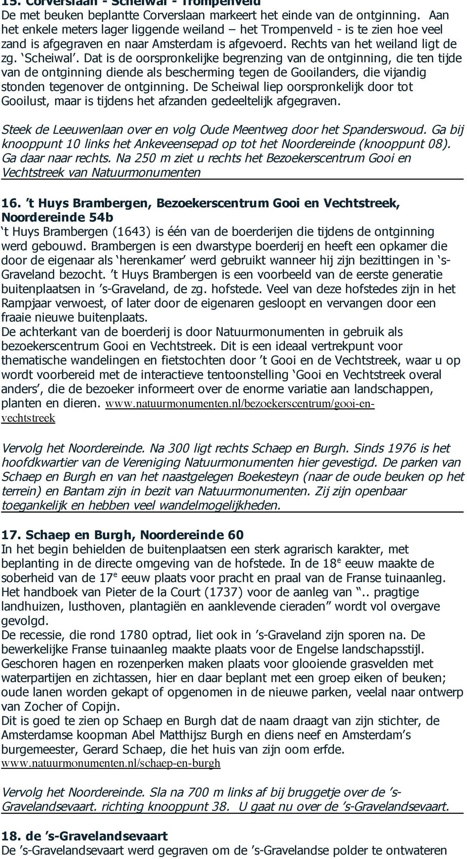 Dat is de oorspronkelijke begrenzing van de ontginning, die ten tijde van de ontginning diende als bescherming tegen de Gooilanders, die vijandig stonden tegenover de ontginning.