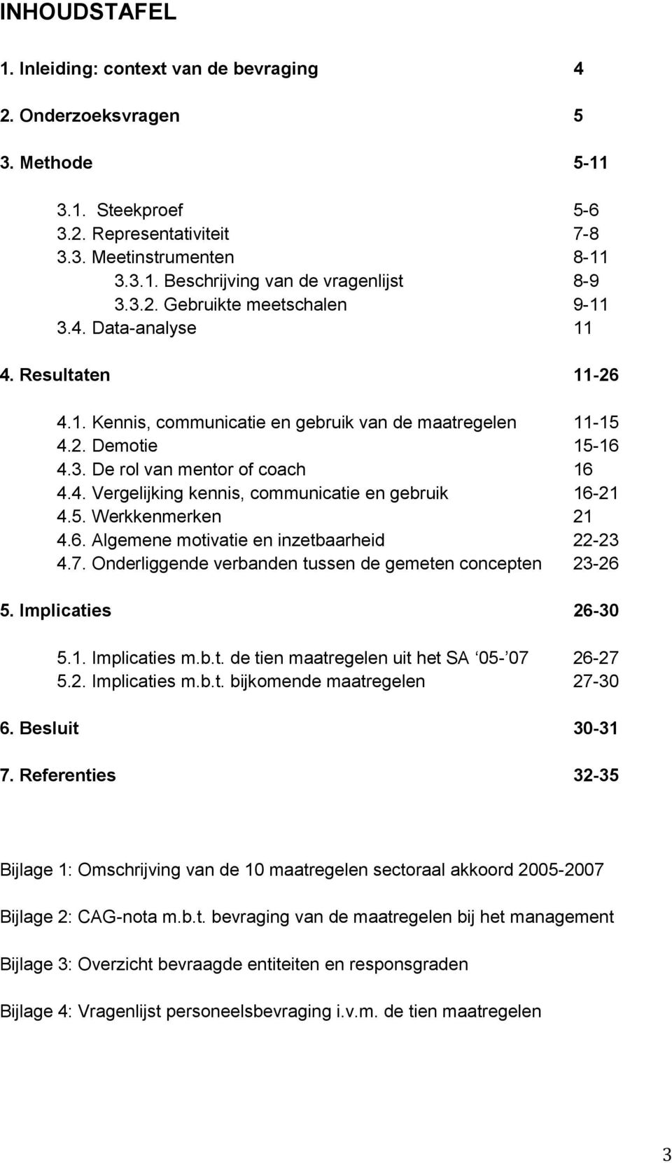 5. Werkkenmerken 21 4.6. Algemene motivatie en inzetbaarheid 22-23 4.7. Onderliggende verbanden tussen de gemeten concepten 23-26 5. Implicaties 26-30 5.1. Implicaties m.b.t. de tien maatregelen uit het SA 05-07 26-27 5.