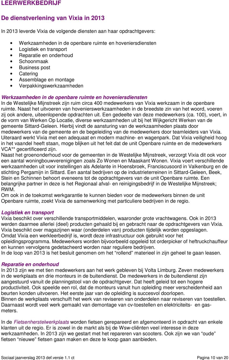 circa 400 medewerkers van Vixia werkzaam in de openbare ruimte. Naast het uitvoeren van hovenierswerkzaamheden in de breedste zin van het woord, voeren zij ook andere, uiteenlopende opdrachten uit.