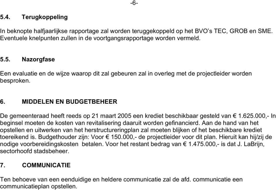 Aan de hand van het opstellen en uitwerken van het herstructureringplan zal moeten blijken of het beschikbare krediet toereikend is. Budgethouder zijn: Voor 150.000,- de projectleider voor dit plan.