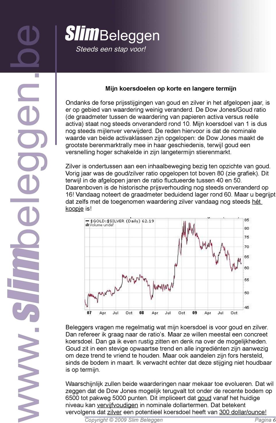 De reden hiervoor is dat de nominale waarde van beide activaklassen zijn opgelopen: de Dow Jones maakt de grootste berenmarktrally mee in haar geschiedenis, terwijl goud een versnelling hoger