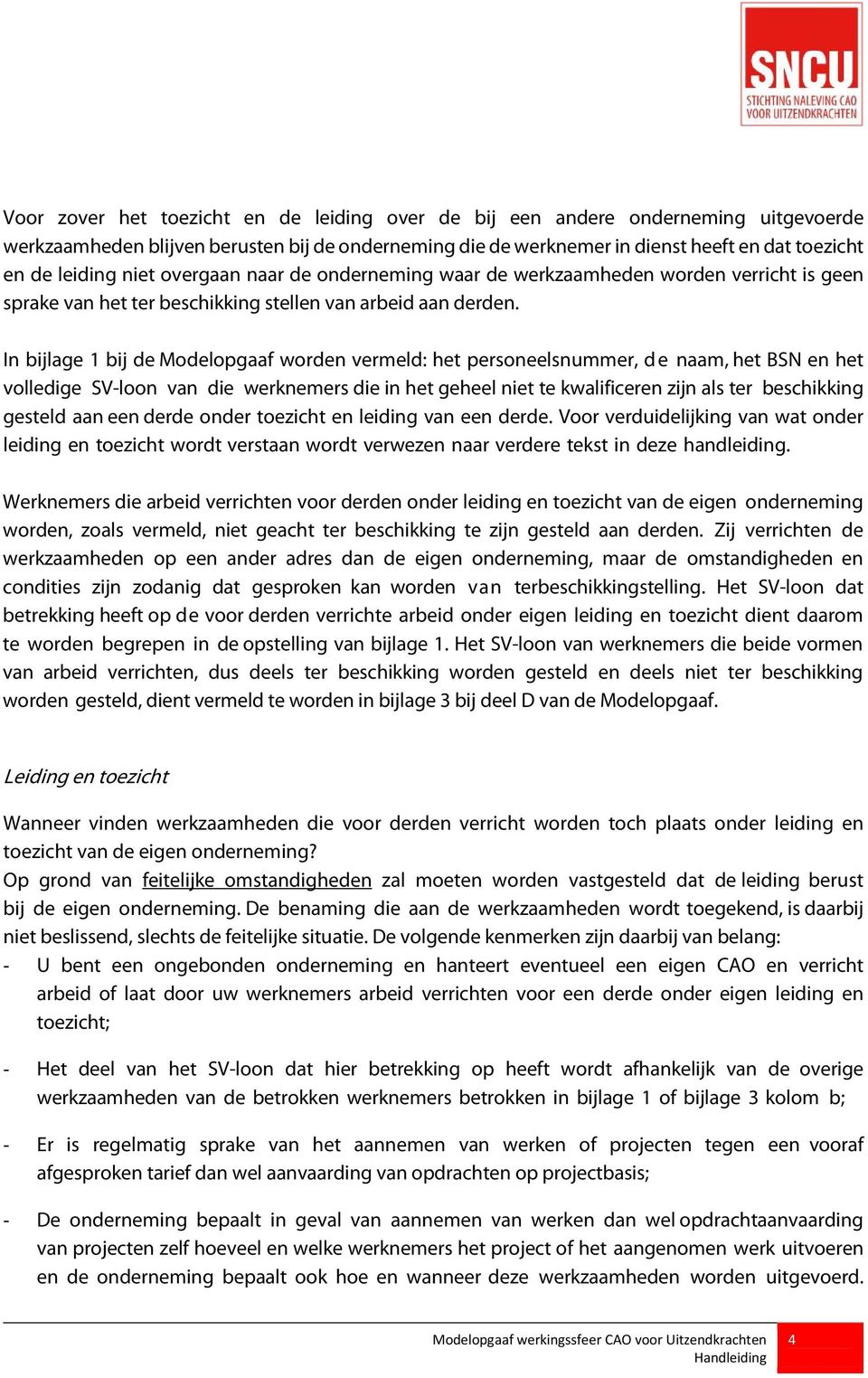 In bijlage 1 bij de Modelopgaaf worden vermeld: het personeelsnummer, de naam, het BSN en het volledige SV-loon van die werknemers die in het geheel niet te kwalificeren zijn als ter beschikking