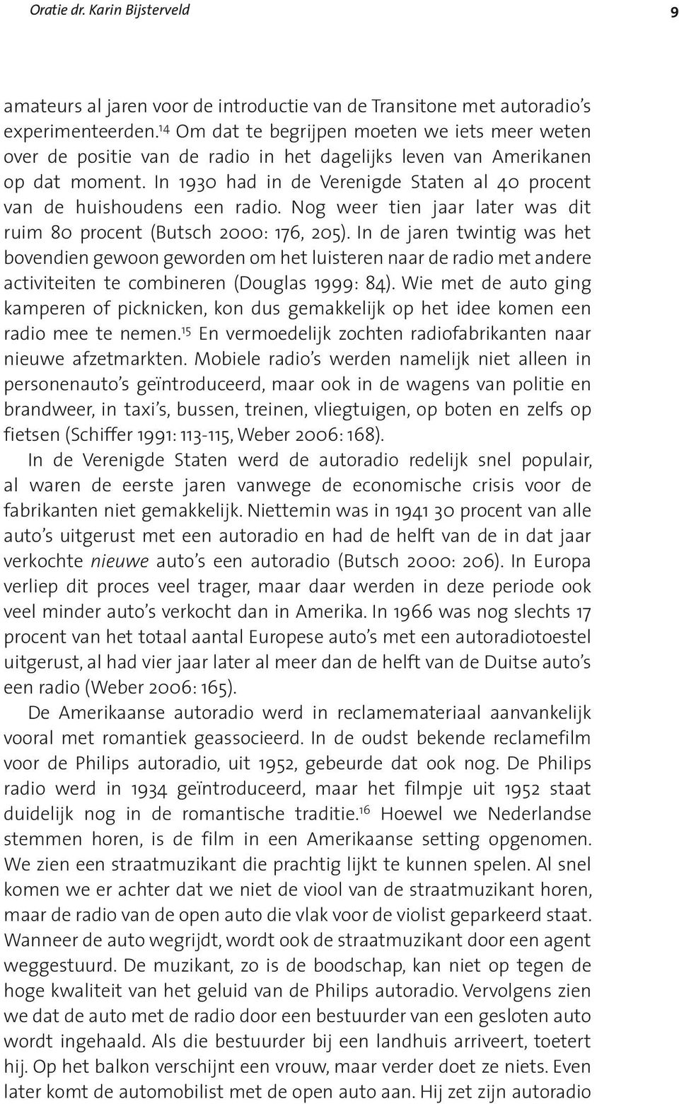 In 1930 had in de Verenigde Staten al 40 procent van de huishoudens een radio. Nog weer tien jaar later was dit ruim 80 procent (Butsch 2000: 176, 205).