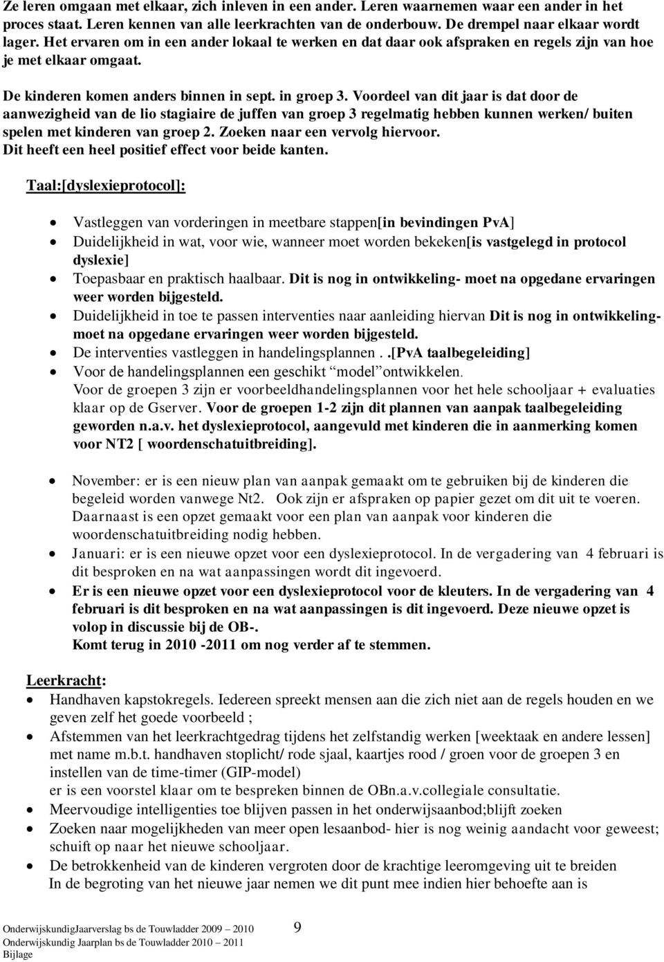 Voordeel van dit jaar is dat door de aanwezigheid van de lio stagiaire de juffen van groep 3 regelmatig hebben kunnen werken/ buiten spelen met kinderen van groep 2. Zoeken naar een vervolg hiervoor.